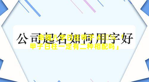 命理八字日柱甲子 🌼 「甲子日柱一定有二种相配吗」